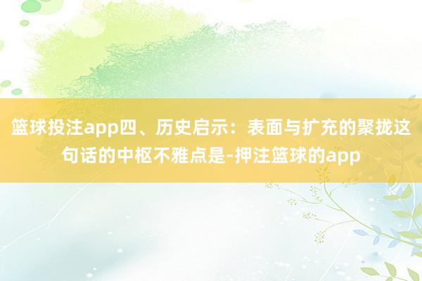 篮球投注app四、历史启示：表面与扩充的聚拢这句话的中枢不雅点是-押注篮球的app
