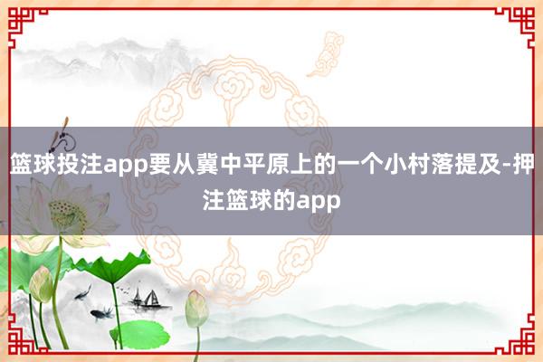 篮球投注app要从冀中平原上的一个小村落提及-押注篮球的app