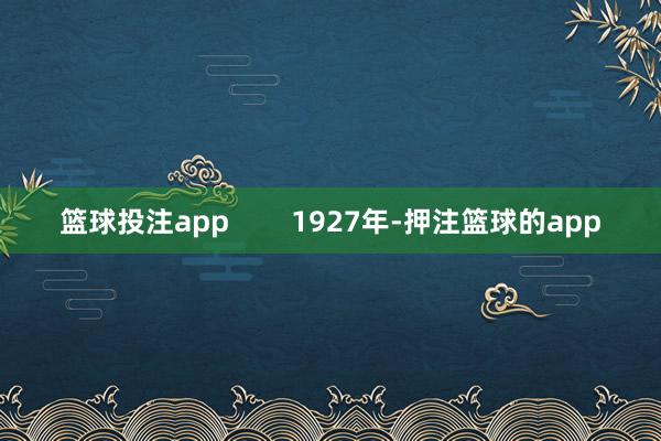 篮球投注app        1927年-押注篮球的app