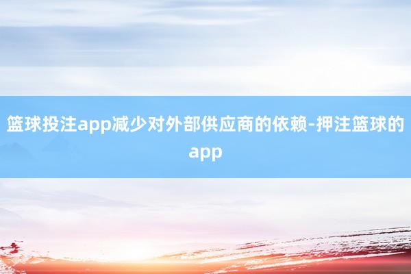 篮球投注app减少对外部供应商的依赖-押注篮球的app