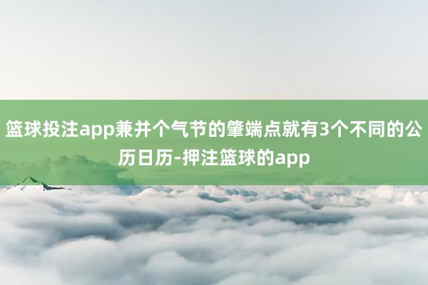 篮球投注app兼并个气节的肇端点就有3个不同的公历日历-押注篮球的app