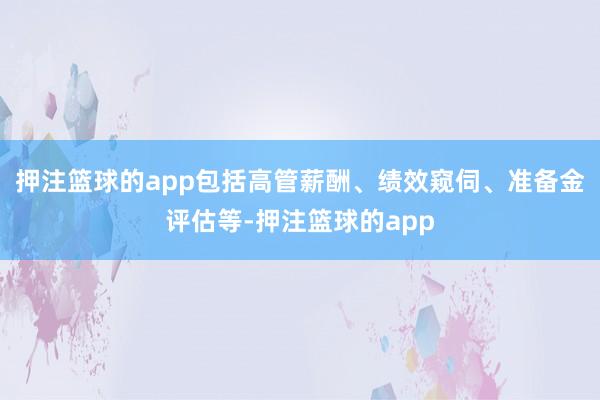 押注篮球的app包括高管薪酬、绩效窥伺、准备金评估等-押注篮球的app
