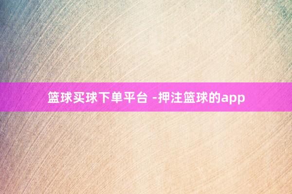 篮球买球下单平台 -押注篮球的app