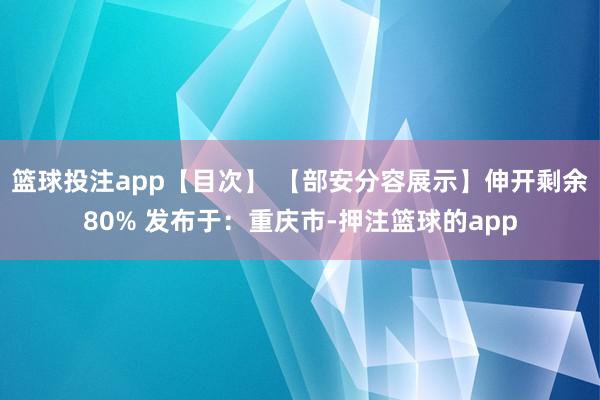 篮球投注app【目次】 【部安分容展示】伸开剩余80% 发布于：重庆市-押注篮球的app