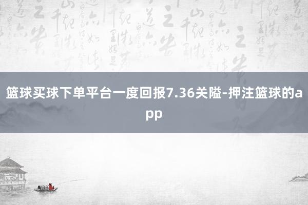 篮球买球下单平台一度回报7.36关隘-押注篮球的app