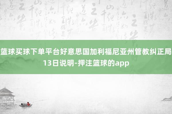 篮球买球下单平台好意思国加利福尼亚州管教纠正局13日说明-押注篮球的app