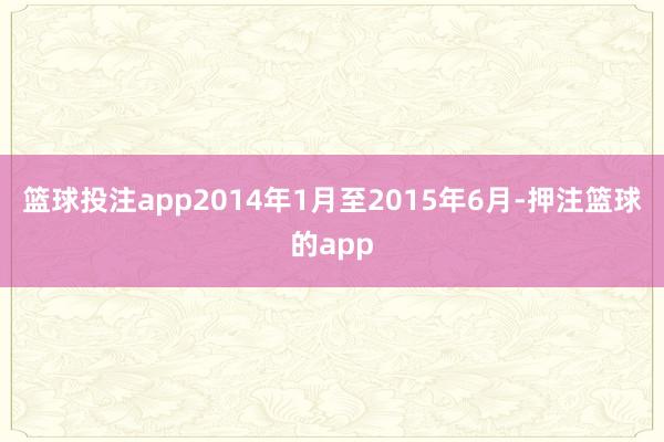篮球投注app2014年1月至2015年6月-押注篮球的app