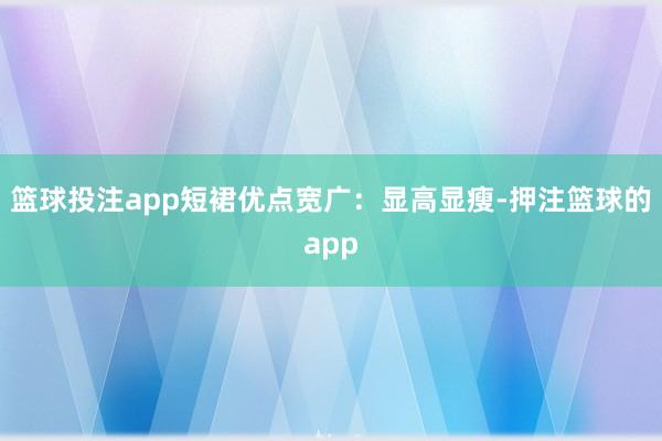 篮球投注app短裙优点宽广：显高显瘦-押注篮球的app