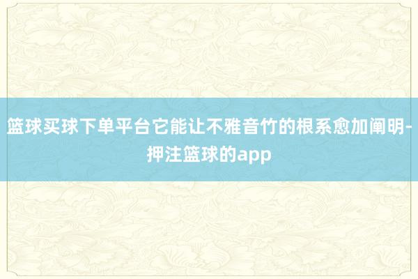 篮球买球下单平台它能让不雅音竹的根系愈加阐明-押注篮球的app
