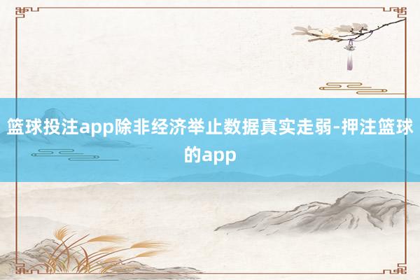 篮球投注app除非经济举止数据真实走弱-押注篮球的app