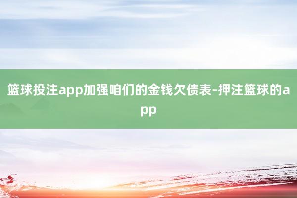 篮球投注app加强咱们的金钱欠债表-押注篮球的app