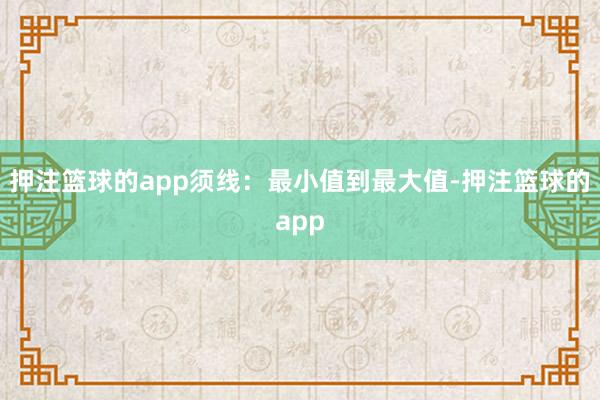 押注篮球的app须线：最小值到最大值-押注篮球的app