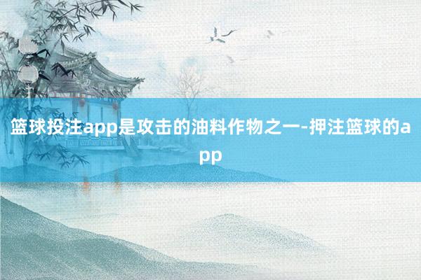 篮球投注app是攻击的油料作物之一-押注篮球的app