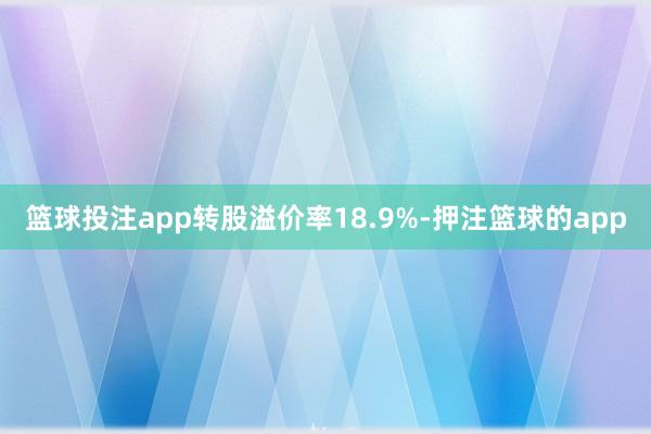 篮球投注app转股溢价率18.9%-押注篮球的app