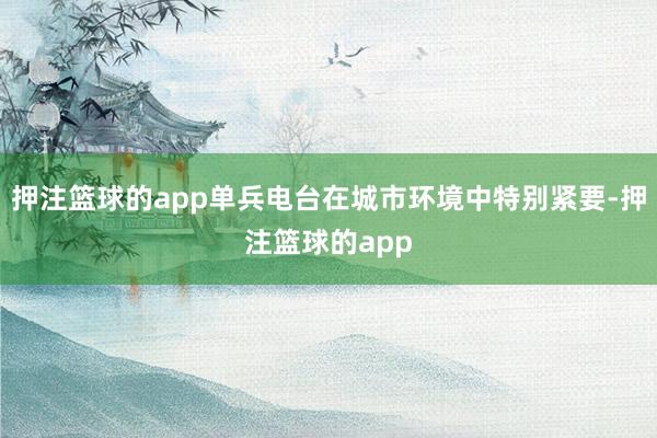 押注篮球的app单兵电台在城市环境中特别紧要-押注篮球的app