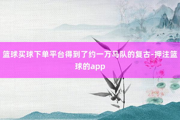 篮球买球下单平台得到了约一万马队的复古-押注篮球的app