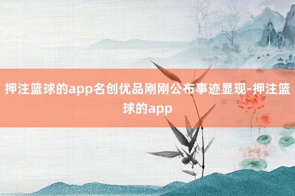 押注篮球的app名创优品刚刚公布事迹显现-押注篮球的app