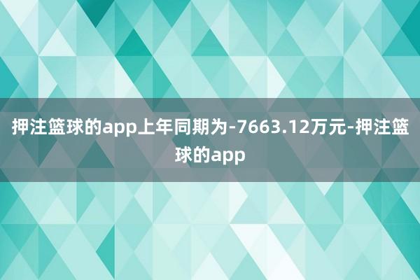 押注篮球的app上年同期为-7663.12万元-押注篮球的app