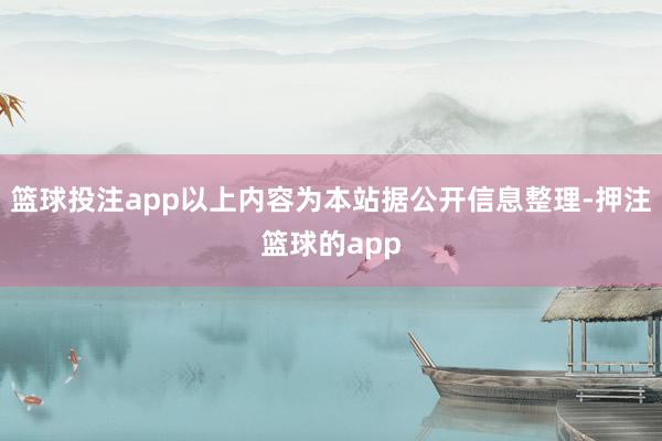 篮球投注app以上内容为本站据公开信息整理-押注篮球的app