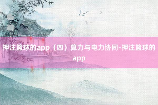 押注篮球的app（四）算力与电力协同-押注篮球的app