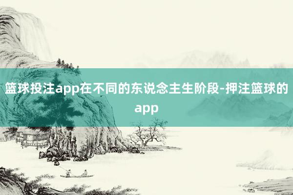 篮球投注app在不同的东说念主生阶段-押注篮球的app