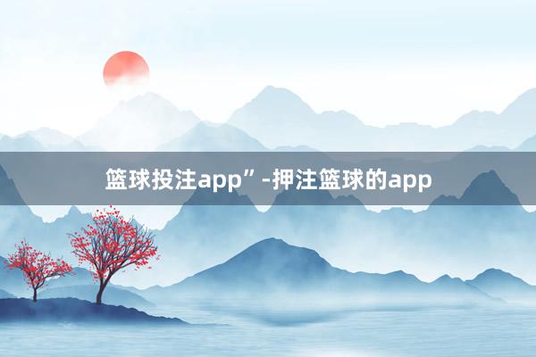 篮球投注app”-押注篮球的app