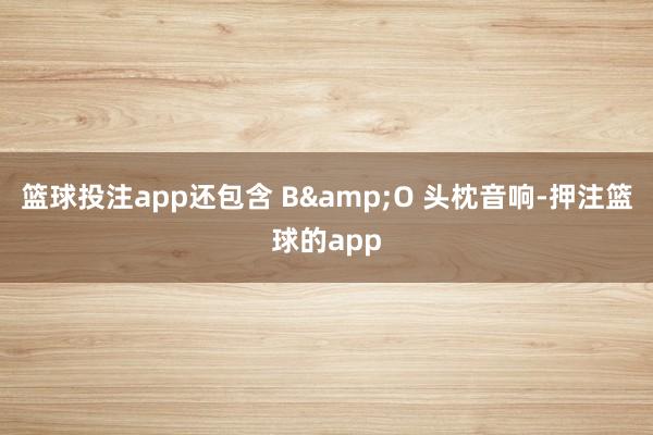 篮球投注app还包含 B&O 头枕音响-押注篮球的app