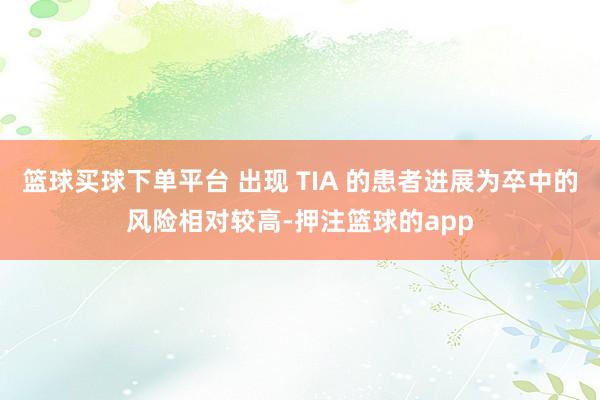 篮球买球下单平台 出现 TIA 的患者进展为卒中的风险相对较高-押注篮球的app
