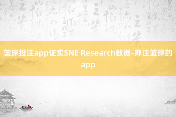 篮球投注app证实SNE Research数据-押注篮球的app