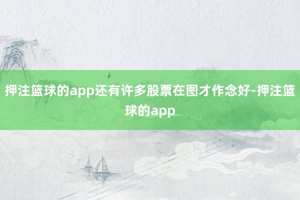 押注篮球的app还有许多股票在图才作念好-押注篮球的app
