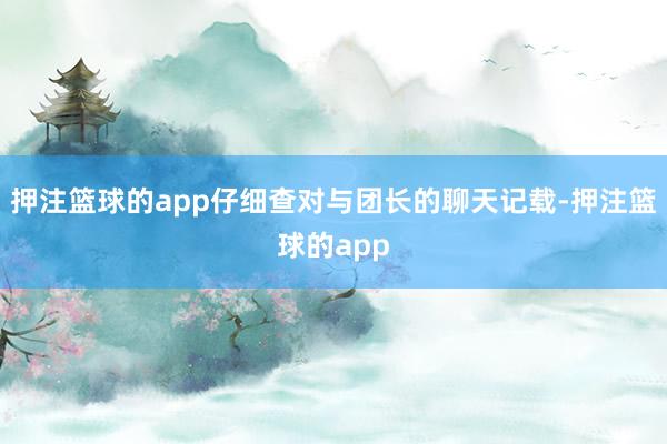 押注篮球的app仔细查对与团长的聊天记载-押注篮球的app