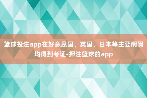 篮球投注app在好意思国、英国、日本等主要阛阓均得到考证-押注篮球的app