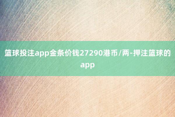 篮球投注app金条价钱27290港币/两-押注篮球的app