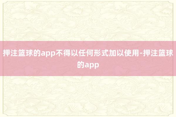 押注篮球的app不得以任何形式加以使用-押注篮球的app