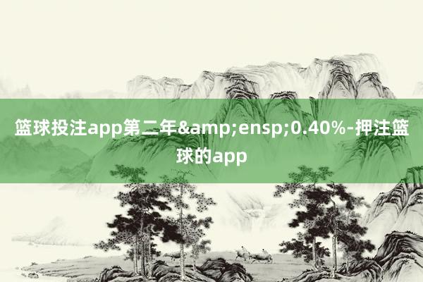篮球投注app第二年 0.40%-押注篮球的app
