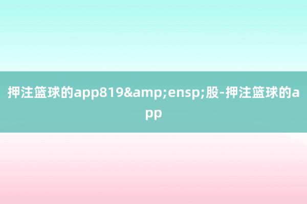 押注篮球的app819 股-押注篮球的app
