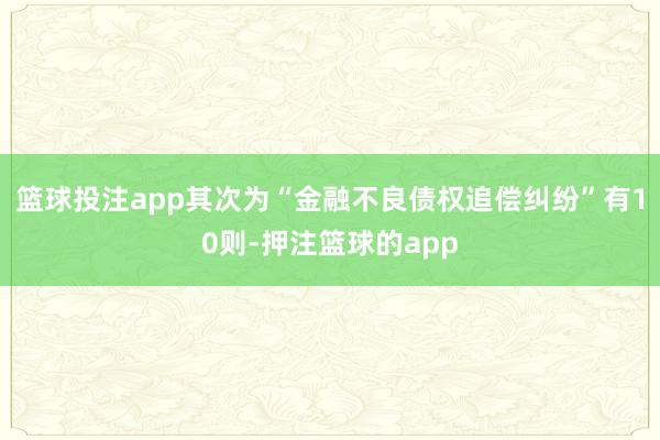 篮球投注app其次为“金融不良债权追偿纠纷”有10则-押注篮球的app