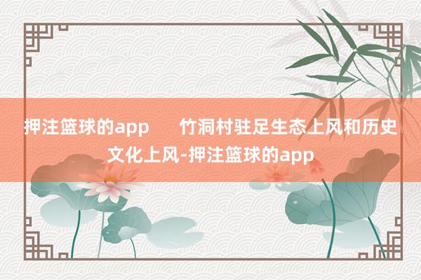 押注篮球的app      竹洞村驻足生态上风和历史文化上风-押注篮球的app
