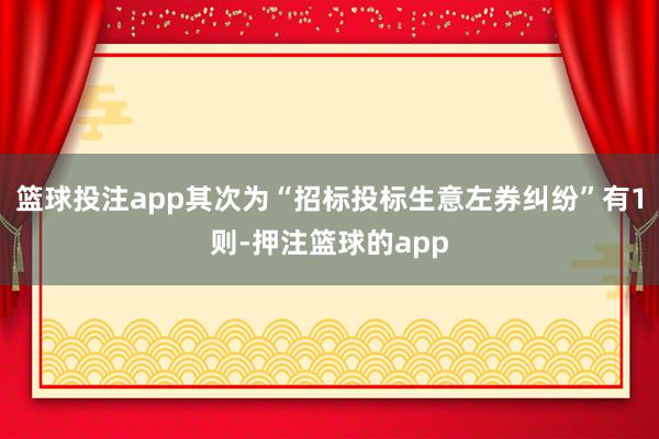 篮球投注app其次为“招标投标生意左券纠纷”有1则-押注篮球的app