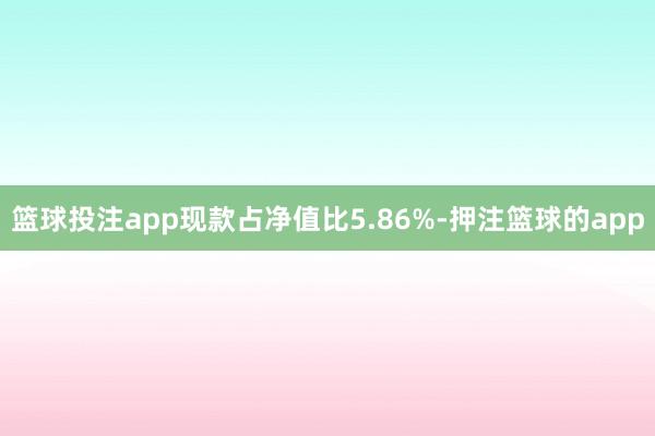 篮球投注app现款占净值比5.86%-押注篮球的app