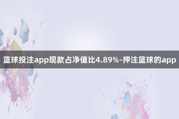篮球投注app现款占净值比4.89%-押注篮球的app