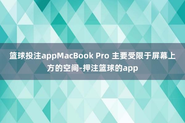 篮球投注appMacBook Pro 主要受限于屏幕上方的空间-押注篮球的app