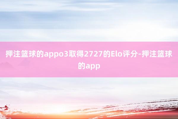 押注篮球的appo3取得2727的Elo评分-押注篮球的app