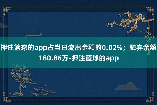 押注篮球的app占当日流出金额的0.02%；融券余额180.86万-押注篮球的app
