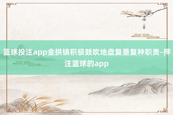 篮球投注app金拱镇积极鼓吹地盘复垦复种职责-押注篮球的app