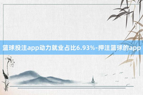篮球投注app动力就业占比6.93%-押注篮球的app