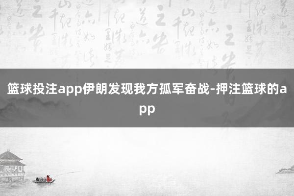 篮球投注app伊朗发现我方孤军奋战-押注篮球的app