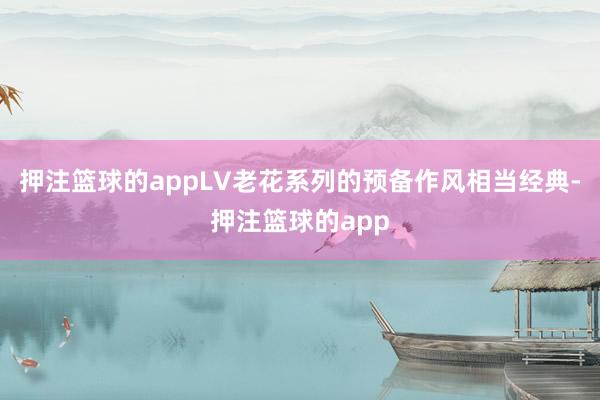 押注篮球的appLV老花系列的预备作风相当经典-押注篮球的app