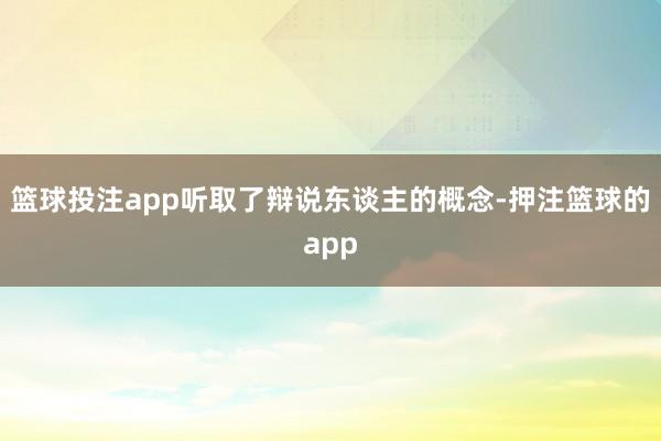 篮球投注app听取了辩说东谈主的概念-押注篮球的app