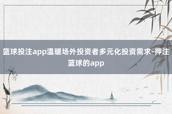篮球投注app温暖场外投资者多元化投资需求-押注篮球的app